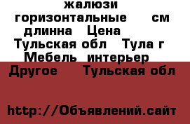 жалюзи горизонтальные 160 см.длинна › Цена ­ 300 - Тульская обл., Тула г. Мебель, интерьер » Другое   . Тульская обл.